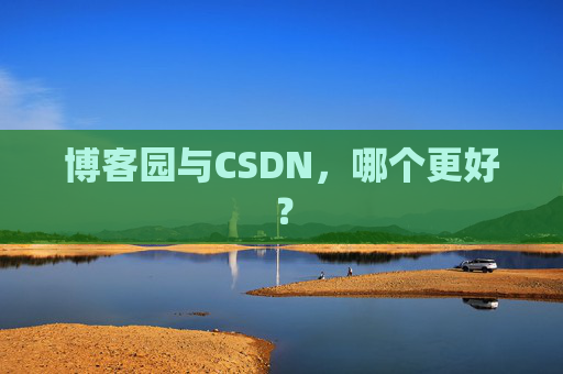 博客园与CSDN,哪个更好? 博客园与CSDN,哪个更好?