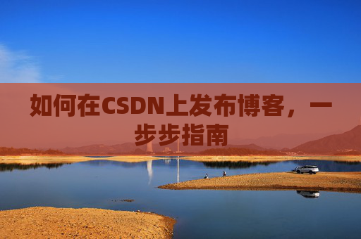 如何在CSDN上发布博客,一步步指南